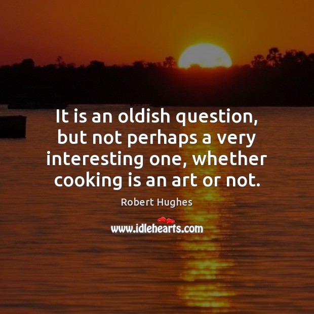 It is an oldish question, but not perhaps a very interesting one, Cooking Quotes Image