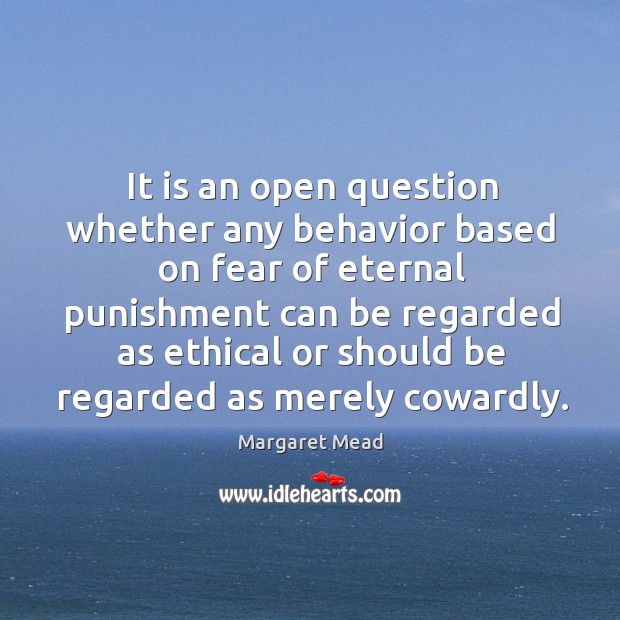 It is an open question whether any behavior based on fear of eternal punishment Margaret Mead Picture Quote