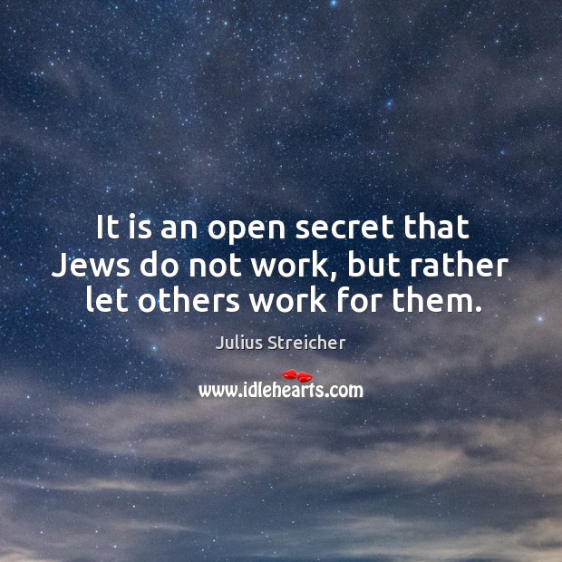 It is an open secret that jews do not work, but rather let others work for them. Julius Streicher Picture Quote