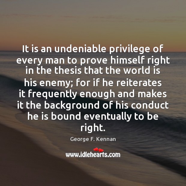 It is an undeniable privilege of every man to prove himself right George F. Kennan Picture Quote