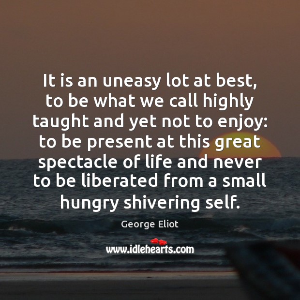 It is an uneasy lot at best, to be what we call George Eliot Picture Quote