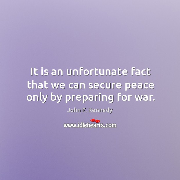 It is an unfortunate fact that we can secure peace only by preparing for war. John F. Kennedy Picture Quote