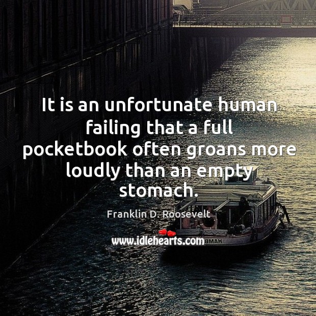 It is an unfortunate human failing that a full pocketbook often groans more loudly than an empty stomach. Image
