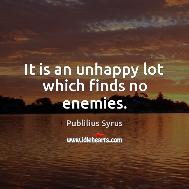 It is an unhappy lot which finds no enemies. Publilius Syrus Picture Quote