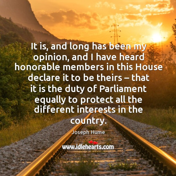 It is, and long has been my opinion, and I have heard honorable members in this house Joseph Hume Picture Quote