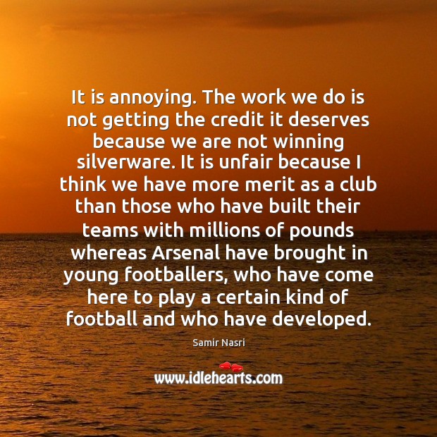 It is annoying. The work we do is not getting the credit Samir Nasri Picture Quote