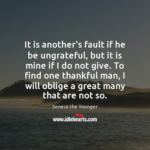It is another’s fault if he be ungrateful, but it is mine Seneca the Younger Picture Quote