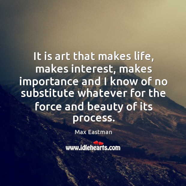 It is art that makes life, makes interest, makes importance Max Eastman Picture Quote