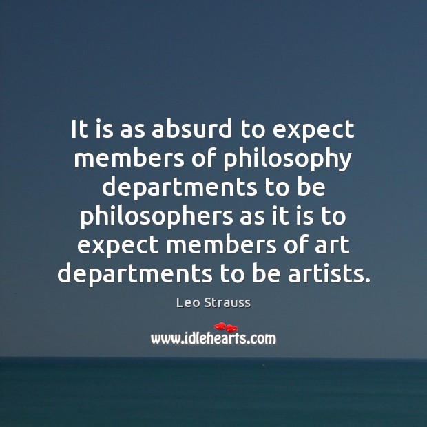 It is as absurd to expect members of philosophy departments to be Leo Strauss Picture Quote