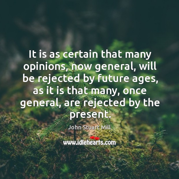 It is as certain that many opinions, now general, will be rejected by future ages Image