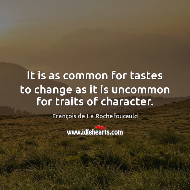 It is as common for tastes to change as it is uncommon for traits of character. François de La Rochefoucauld Picture Quote