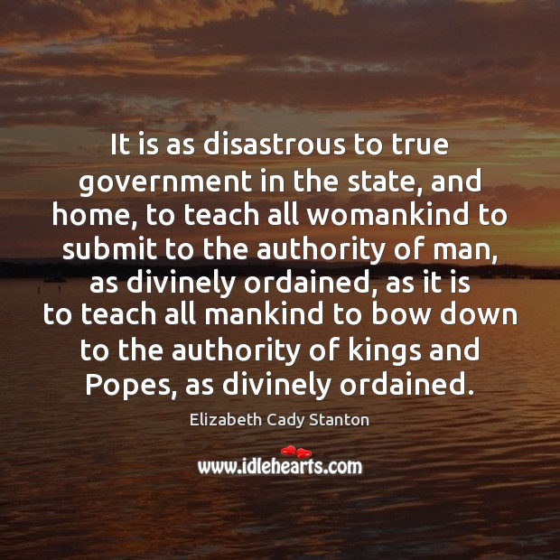 It is as disastrous to true government in the state, and home, Elizabeth Cady Stanton Picture Quote