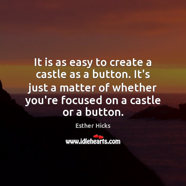 It is as easy to create a castle as a button. It’s Esther Hicks Picture Quote