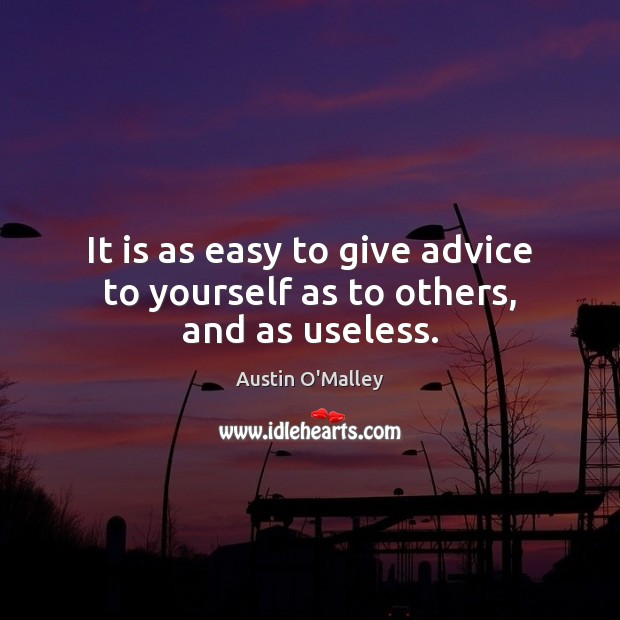 It is as easy to give advice to yourself as to others, and as useless. Austin O’Malley Picture Quote