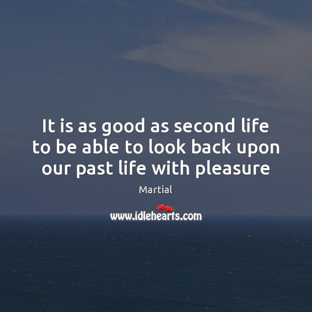 It is as good as second life to be able to look back upon our past life with pleasure Martial Picture Quote