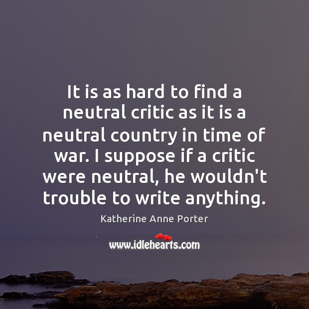 It is as hard to find a neutral critic as it is Katherine Anne Porter Picture Quote