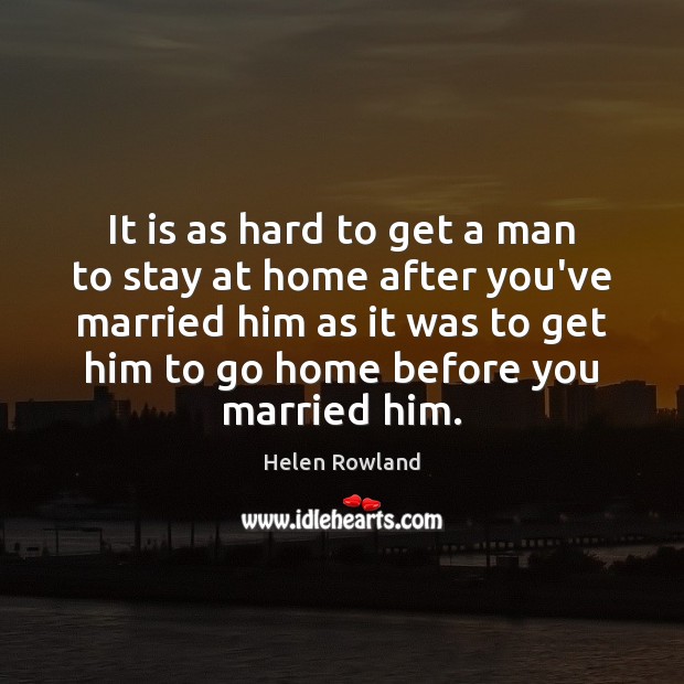 It is as hard to get a man to stay at home Helen Rowland Picture Quote