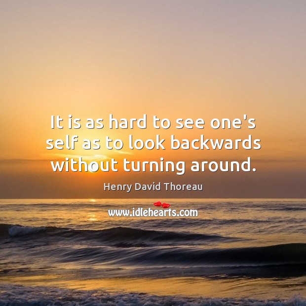 It is as hard to see one’s self as to look backwards without turning around. Henry David Thoreau Picture Quote