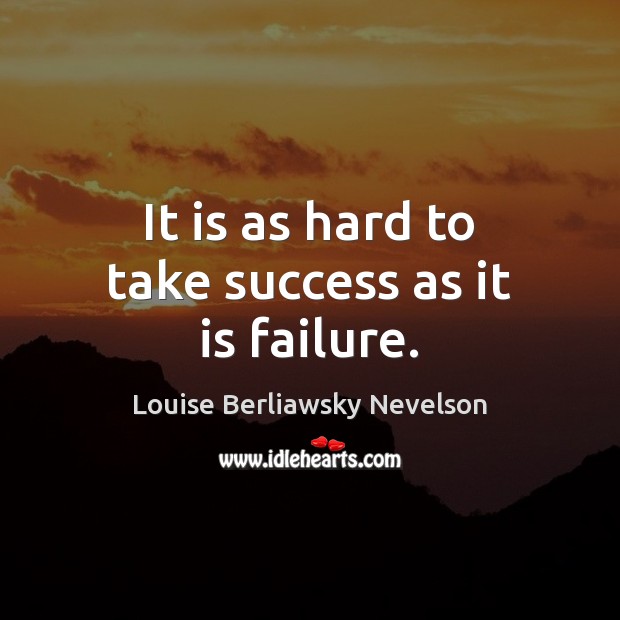 It is as hard to take success as it is failure. Louise Berliawsky Nevelson Picture Quote