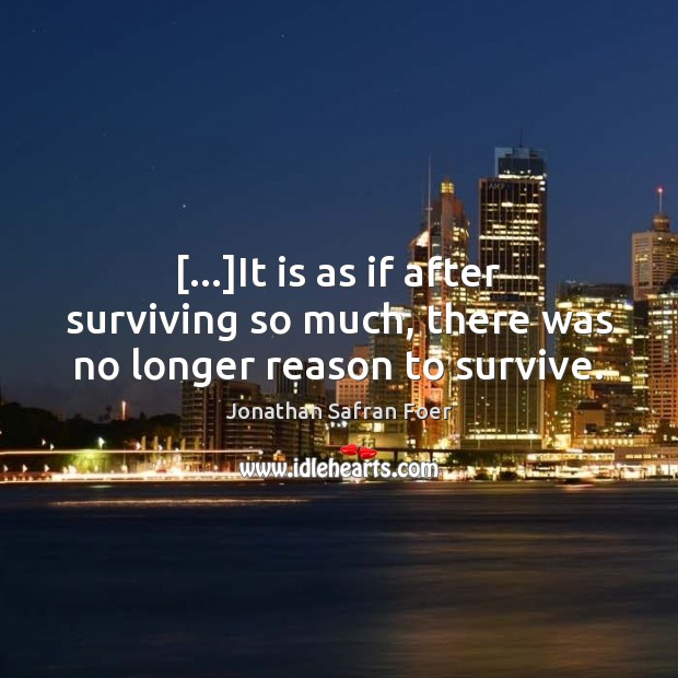 […]It is as if after surviving so much, there was no longer reason to survive. Jonathan Safran Foer Picture Quote