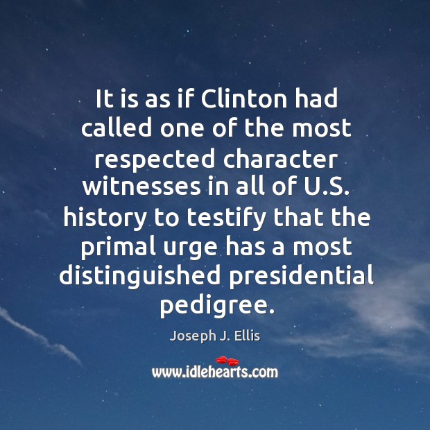 It is as if clinton had called one of the most respected character witnesses in all of u.s. Joseph J. Ellis Picture Quote