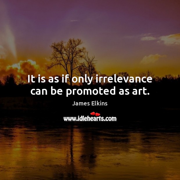 It is as if only irrelevance can be promoted as art. Image