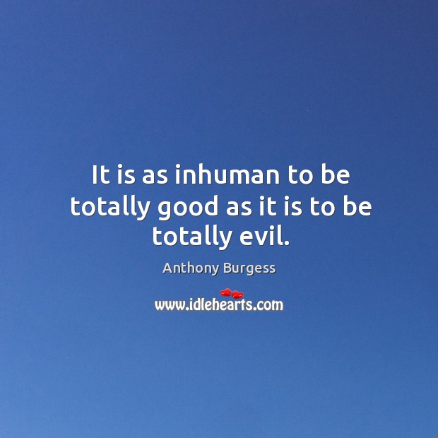 It is as inhuman to be totally good as it is to be totally evil. Anthony Burgess Picture Quote