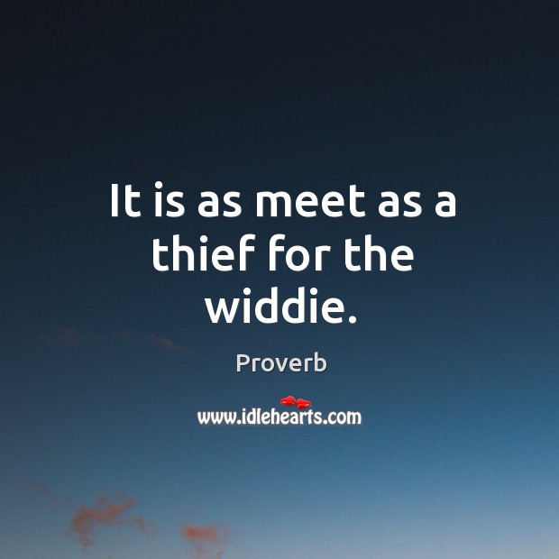 It is as meet as a thief for the widdie. Image