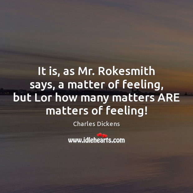 It is, as Mr. Rokesmith says, a matter of feeling, but Lor Charles Dickens Picture Quote