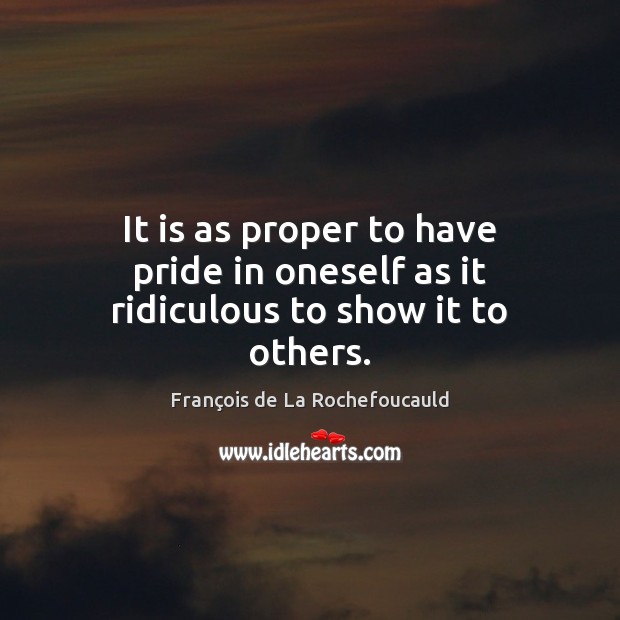 It is as proper to have pride in oneself as it ridiculous to show it to others. François de La Rochefoucauld Picture Quote