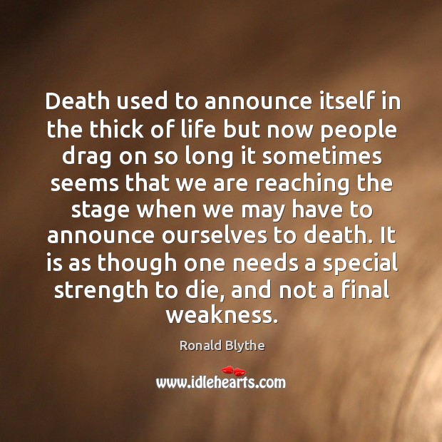 It is as though one needs a special strength to die, and not a final weakness. Ronald Blythe Picture Quote