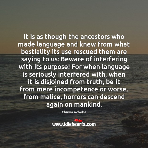 It is as though the ancestors who made language and knew from Chinua Achebe Picture Quote