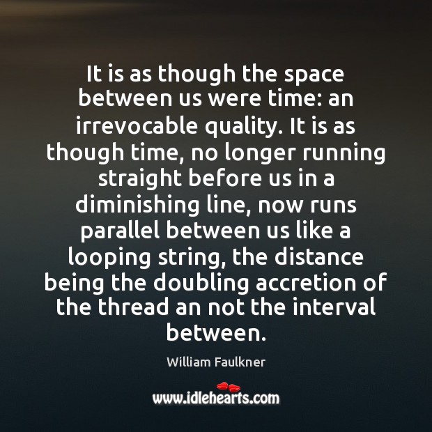 It is as though the space between us were time: an irrevocable William Faulkner Picture Quote