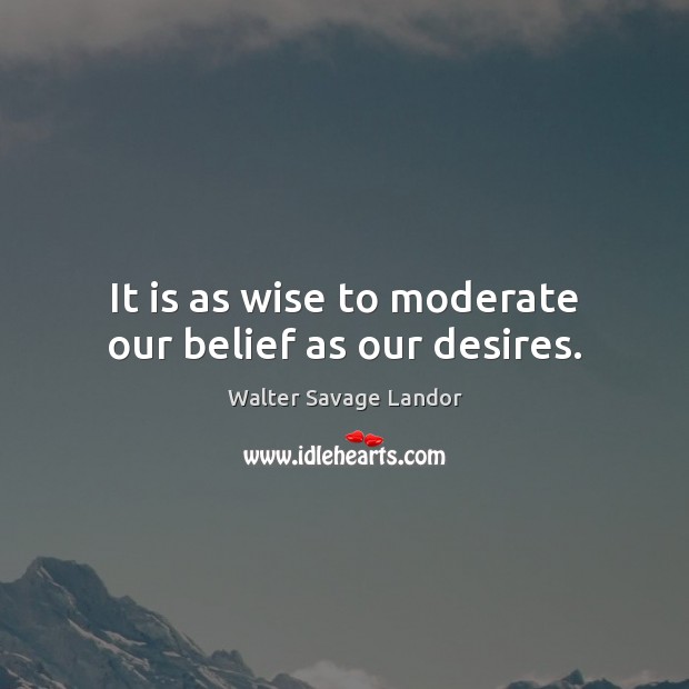 It is as wise to moderate our belief as our desires. Walter Savage Landor Picture Quote