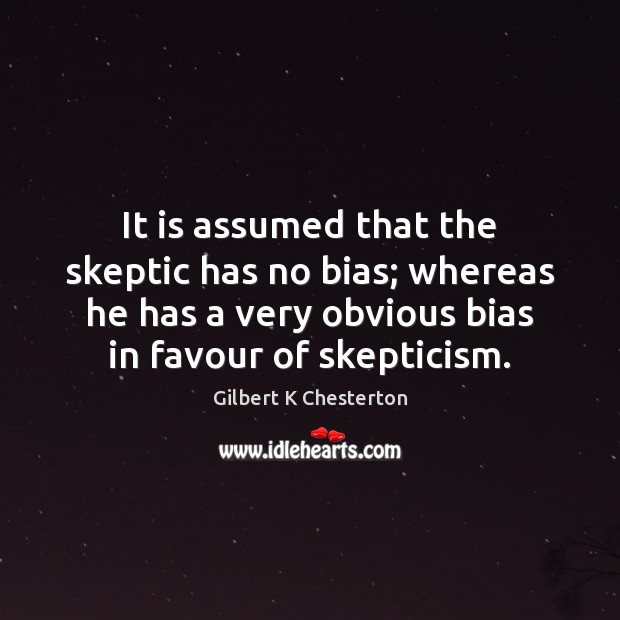 It is assumed that the skeptic has no bias; whereas he has Gilbert K Chesterton Picture Quote