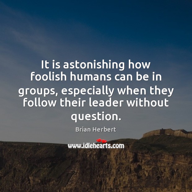 It is astonishing how foolish humans can be in groups, especially when Brian Herbert Picture Quote