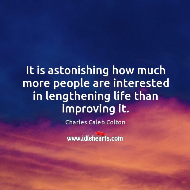 It is astonishing how much more people are interested in lengthening life Charles Caleb Colton Picture Quote