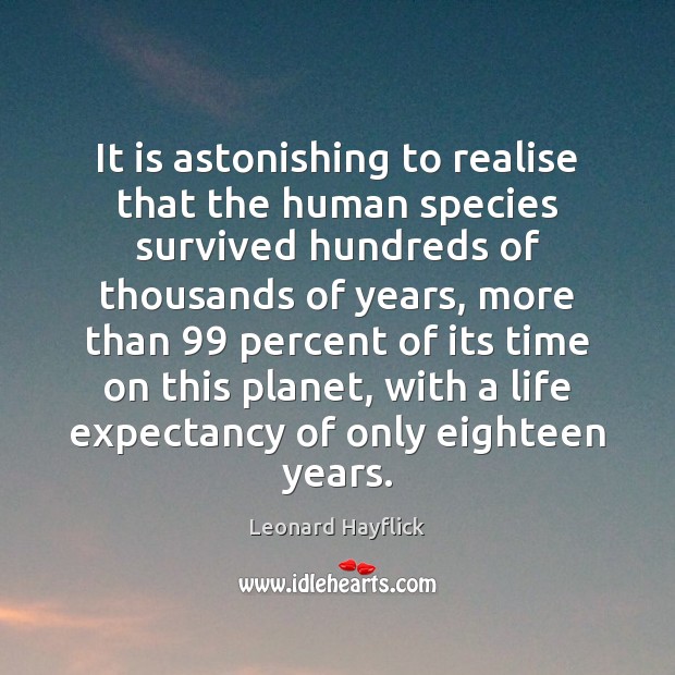 It is astonishing to realise that the human species survived hundreds of Leonard Hayflick Picture Quote