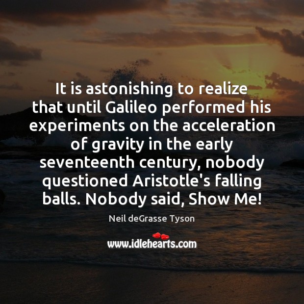 It is astonishing to realize that until Galileo performed his experiments on Neil deGrasse Tyson Picture Quote
