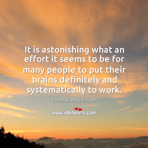 It is astonishing what an effort it seems to be for many people to put their brains definitely and systematically to work. Image