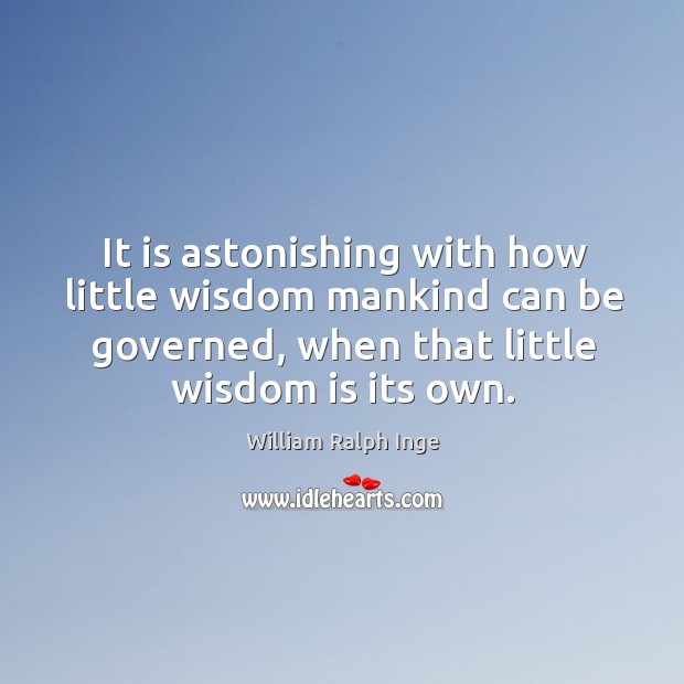 It is astonishing with how little wisdom mankind can be governed, when that little wisdom is its own. William Ralph Inge Picture Quote