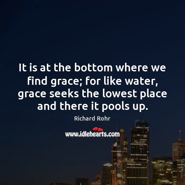 It is at the bottom where we find grace; for like water, Richard Rohr Picture Quote