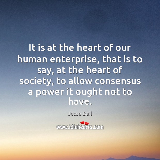 It is at the heart of our human enterprise, that is to Jesse Ball Picture Quote