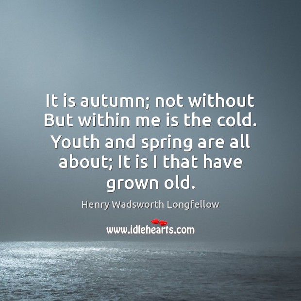 It is autumn; not without But within me is the cold. Youth Spring Quotes Image