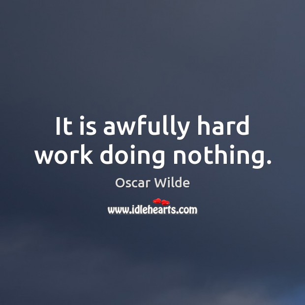 It is awfully hard work doing nothing. 