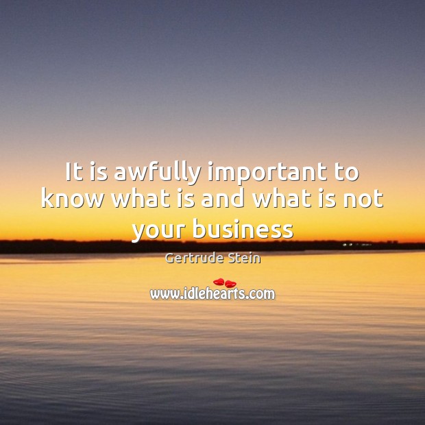 It is awfully important to know what is and what is not your business Gertrude Stein Picture Quote