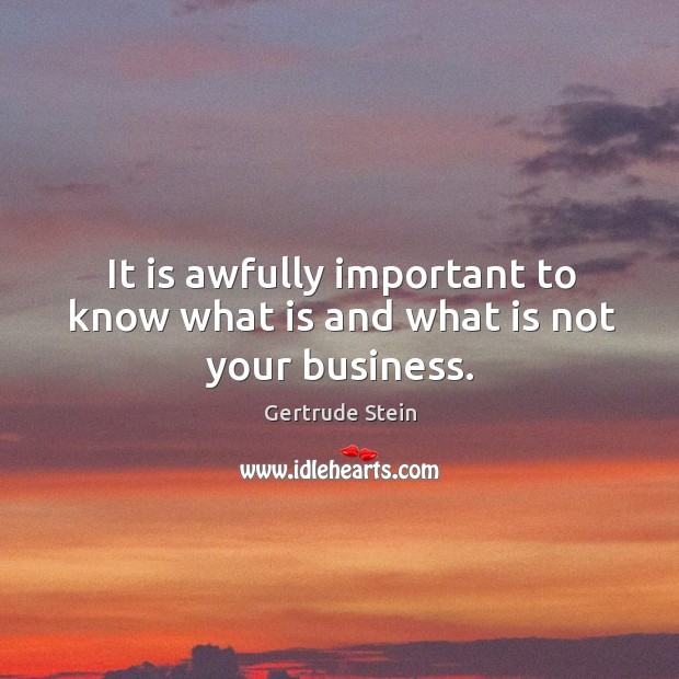 It is awfully important to know what is and what is not your business. 
