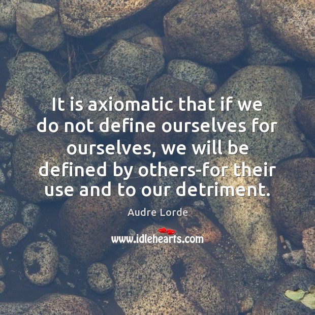 It is axiomatic that if we do not define ourselves for ourselves, Image
