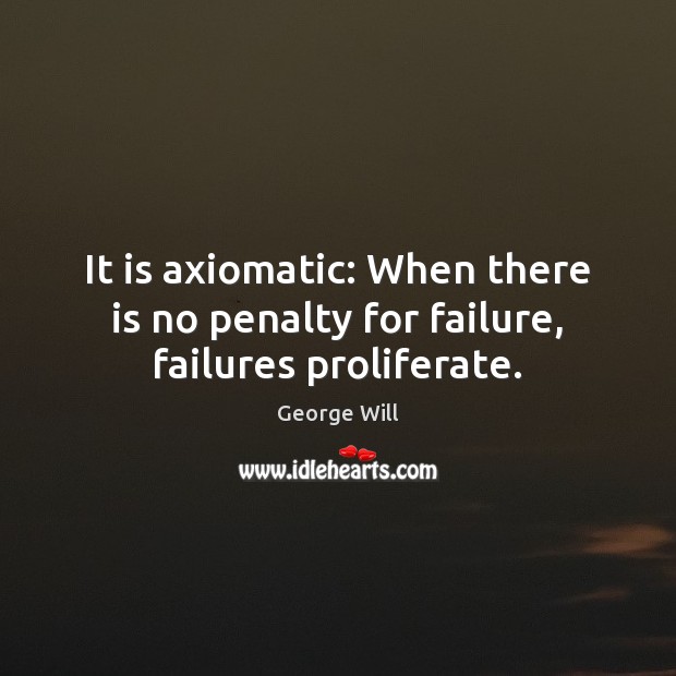 It is axiomatic: When there is no penalty for failure, failures proliferate. George Will Picture Quote