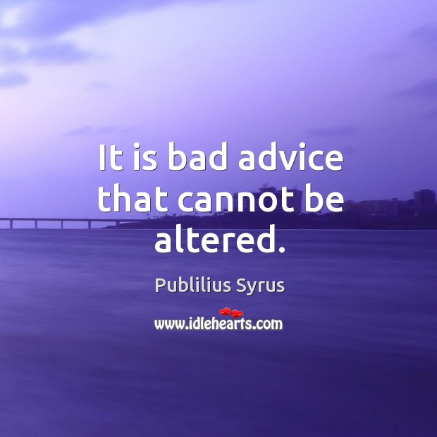 It is bad advice that cannot be altered. Publilius Syrus Picture Quote